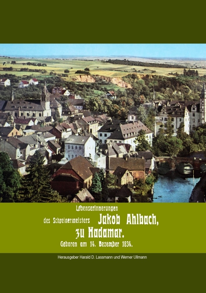 Jakob Ahlbach, Haral D Lassmann, Harald D Lassmann, Harald D. Lassmann, Ullmann, … - Lebenserinnerungen des Schreinermeisters Jakob Ahlbach zu Hadamar Geboren am 14. Dezember 1834