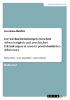 Lea Juliana Weidlich - Die Wechselbeziehungen zwischen Arbeitslosigkeit und psychischen Erkrankungen in unserer postindustriellen Arbeitswelt