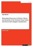 Inga Nehlsen - Measuring Democracy in Mexico. Merits and Demerits of the Freedom House Index and Przeworski's Regime Classification