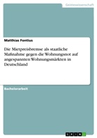 Matthias Fontius - Die Mietpreisbremse als staatliche Maßnahme gegen die Wohnungsnot auf angespannten Wohnungsmärkten in Deutschland