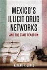 Nathan P. Jones, Jones Nathan P. - Mexico''s Illicit Drug Networks and the State Reaction
