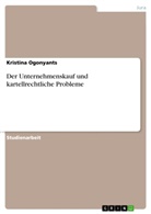 Kristina Ogonyants - Der Unternehmenskauf und kartellrechtliche Probleme