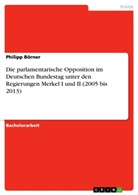 Philipp Börner - Die parlamentarische Opposition im Deutschen Bundestag unter den Regierungen Merkel I und II (2005 bis 2013)