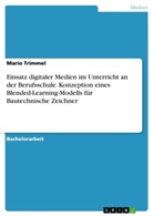 Mario Trimmel - Einsatz digitaler Medien im Unterricht an der Berufsschule. Konzeption eines Blended-Learning-Modells für Bautechnische Zeichner