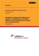 Sarah Mayr - Fernsehen und Sprachentwicklung. Der kindliche Fernsehkonsum und dessen Einfluss auf die  Entwicklung von Sprach- und Lesekompetenzen