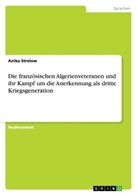 Anika Strelow - Die französischen Algerienveteranen und ihr Kampf um die Anerkennung als dritte Kriegsgeneration