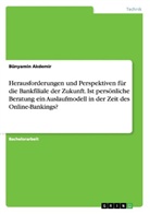 Bünyamin Akdemir - Herausforderungen und Perspektiven für die Bankfiliale der Zukunft. Ist persönliche Beratung ein Auslaufmodell in der Zeit des Online-Bankings?