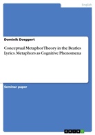 Dominik Doeppert - Conceptual Metaphor Theory in the Beatles Lyrics. Metaphors as Cognitive Phenomena