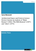 Cyrus Manasseh - Architectural Space and Form in Science Fiction Cinema.An Analysis of "Blade Runner" (1982), "The Fifth Element" (1997) and "Alien" (1979)