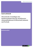 Sarah Lehnhardt - Theoretische Grundlagen der Standortoptimierung mit nichtlinearen Abstandsfunktionen in Wirtschaft, Industrie und Technik