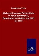Hermann von Müller - Die Entwicklung der Feld-Artillerie in Bezug auf Material, Organisation und Taktik, von 1815 bis 1870