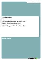 Sarah Bittner - Zwangsstörungen. Subjektive Krankheitstheorien und ätiopathogenetische Modelle