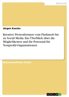 Jürgen Kaesler - Kreative Protestformen vom Flashmob bis zu Social Media. Ein Überblick über die Möglichkeiten und ihr Potenzial für Nonprofit-Organisationen