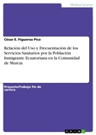 César E Figueroa Pico, César E. Figueroa Pico - Relación del Uso y Frecuentación de los Servicios Sanitarios por la Población Inmigrante Ecuatoriana en la Comunidad de Murcia