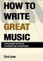 Dave Lowe - How to Write Great Music - Understanding the Process from Blank Page to Final Product
