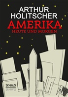 Arthur Holitscher - Amerika Heute und Morgen