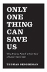 Thomas Geoghegan, Geoghegan Thomas, Thomas Geoghegan - Only One Thing Can Save Us