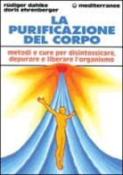 Rüdiger Dahlke, Doris Ehrenberger - La purificazione del corpo. Rimedi, sistemi e terapie per depurare, purificare e liberare l'organismo