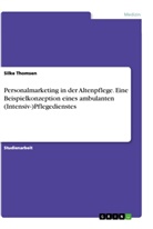 Silke Thomsen - Personalmarketing in der Altenpflege. Eine Beispielkonzeption eines ambulanten (Intensiv-)Pflegedienstes