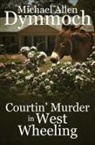 Michael Allen Dymmoch - Courtin' Murder in West Wheeling