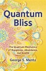 George Mentz, George S. Mentz, Mentz George S. - Quantum Bliss – The Quantum Mechanics of Happiness, Abundance, and Health