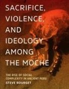 steve Bourget - Sacrifice, Violence, and Ideology Among the Moche