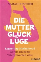 Sarah Fischer - Die Mutterglück-Lüge