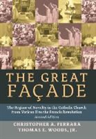 Christopher A. Ferrara, Jr. Thomas E. Woods, Thomas E. Woods - The Great Facade: The Regime of Novelty in the Catholic Church from Vatican II to the Francis Revolution (Second Edition)