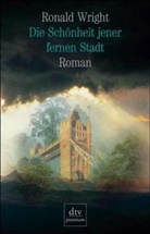 Ronald Wright - Die Schönheit jener fernen Stadt