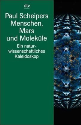 Paul Scheipers - Menschen, Mars und Moleküle Ein naturwissenschaftliches Kaleidoskop