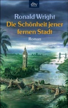 Ronald Wright - Die Schönheit jener fernen Stadt