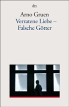 Arno Gruen - Verratene Liebe - Falsche Götter