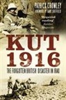 Patrick Crowley - Kut 1916: The Forgotten British Disaster in Iraq