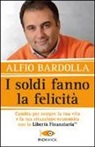 Alfio Bardolla - I soldi fanno la felicità. Cambia per sempre la tua vita e la tua situazione economica con la Libertà finanziaria