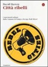 David Harvey - Città ribelli. I movimenti urbani dalla Comune di Parigi a Occupy Wall Street
