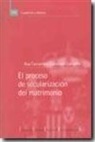 Ana Fernández-Coronado González - El proceso de secularización del matrimonio : una reinterpretación histórica según los presupuestos del constitucionalismo español