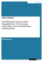Stefan Schätzler - Schriftkulturelle Aspekte antiker Epigraphik. Eine Untersuchung ausgewählter Lateinisch-Kölnischer Grabinschriften