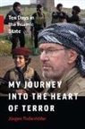 Jurgen Todenhoefer, Jurgen Todenhofer, Jürgen Todenhöfer - My Journey Into the Heart of Terror: Ten Days in the Islamic State
