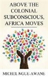 Michel Ngue-Awane - Above the Colonial Subconscious, Africa Moves