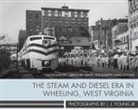 Elizabeth Davis-Young, Nicholas Fry, Gregory Smith, J. J. Young - The Steam and Diesel Era in Wheeling, West Virginia: Photographs by J. J. Young Jr