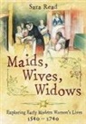 Dr Sara Read, Sara Read - Maids, Wives, Widows: Exploring Early Modern Women's Lives 1540 - 1714