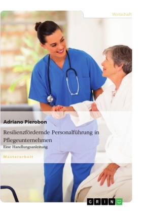 Adriano Pierobon - Resilienzfördernde Personalführung in Pflegeunternehmen. Eine Handlungsanleitung