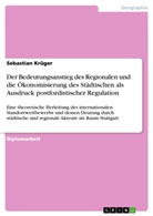 Sebastian Krüger - Der Bedeutungsanstieg des Regionalen und die Ökonomisierung des Städtischen als Ausdruck postfordistischer Regulation