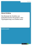 Manuel Strübing - Das Konzept des Zombies aus kulturhistorischer Perspektive. Eine Typologisierung von Zombie-Arten