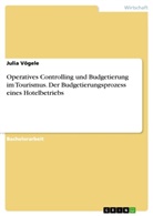 Julia Vögele - Operatives Controlling und Budgetierung im Tourismus. Der Budgetierungsprozess eines Hotelbetriebs
