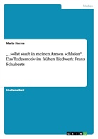 Marc Felsbrecher, Malte Harms - "..sollst sanft in meinen Armen schlafen". Das Todesmotiv im frühen Liedwerk Franz Schuberts