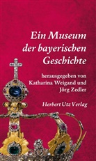 Katharina Weigand, Jörg Zedler - Ein Museum der bayerischen Geschichte
