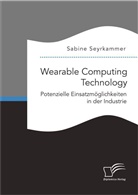 Sabine Seyrkammer - Wearable Computing Technology: Potenzielle Einsatzmöglichkeiten in der Industrie
