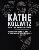 Darcy Buerkle, Anjeana Hans, Henriette Kets de Vries, Joseph McVeigh, Annette Seeler, Claire C. Whitner... - Kathe Kollwitz and the Women of War