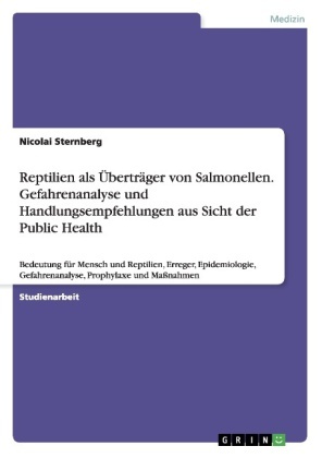Nicolai Sternberg - Reptilien als Überträger von Salmonellen. Gefahrenanalyse und Handlungsempfehlungen aus Sicht der Public Health Bedeutung für Mensch und Reptilien, Erreger, Epidemiologie, Gefahrenanalyse, Prophylaxe und Maßnahmen